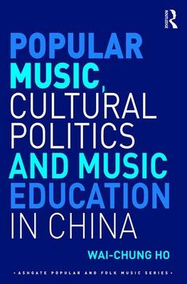 Popular Music, Cultural Politics and Music Education in China -  Wai-Chung Ho