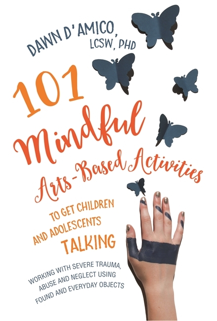 101 Mindful Arts-Based Activities to Get Children and Adolescents Talking - Dawn D'Amico