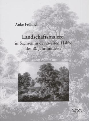 Landschaftsmalerei in Sachsen in der zweiten H&auml;lfte des 18. Jahrhunderts - Anke Fr&ouml;hlich