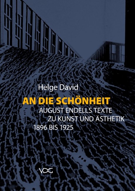 An die Sch&ouml;nheit. August Endells Texte zu Kunst und &Auml;sthetik 1896 bis 1925 - Helge David