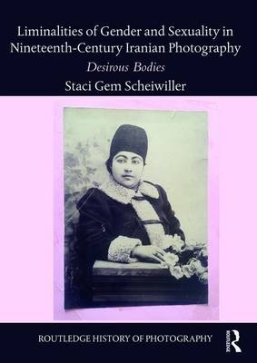 Liminalities of Gender and Sexuality in Nineteenth-Century Iranian Photography -  Staci Gem Scheiwiller