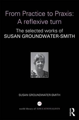 From Practice to Praxis: A reflexive turn -  Susan Groundwater-Smith