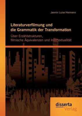 Literaturverfilmung und die Grammatik der Transformation: Über Erzählstrukturen, filmische Äquivalenzen und Intertextualität