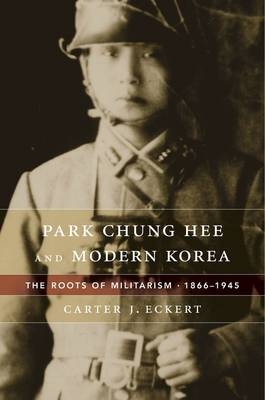 Park Chung Hee and Modern Korea -  Carter J. Eckert