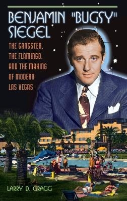 Benjamin "Bugsy" Siegel - Larry D. Gragg