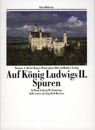 Auf K&ouml;nig Ludwigs II. Spuren /In King Ludwig II's Footsteps /Sulle tracce di Luigi II di Wittelsbach - Thomas A Merk, J&uuml;rgen Wackenhut