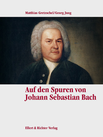 Auf den Spuren von Johann Sebastian Bach - Matthias Gretzschel, Georg Jung