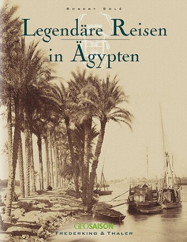 Legend&auml;re Reisen in &Auml;gypten - Robert Sol&eacute;, Marc Walter, Sabine Arqu&eacute;
