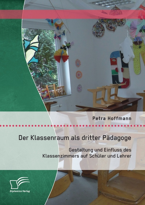 Der Klassenraum als dritter P&auml;dagoge: Gestaltung und Einfluss des Klassenzimmers auf Sch&uuml;ler und Lehrer - Petra Hoffmann