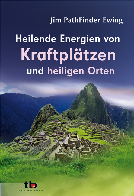 Heilende Energien von Kraftpl&auml;tzen und heiligen Orten - Jim PathFinder Ewing