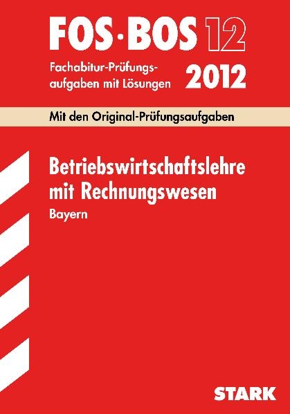 Abschluss-Pr&uuml;fungsaufgaben Fachoberschule /Berufsoberschule Bayern / Betriebswirtschaftslehre mit Rechnungswesen FOS/BOS 12 / 2012 - Klaus D Vogt