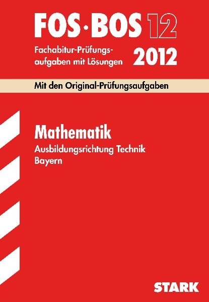 Abschluss-Pr&uuml;fungsaufgaben Fachoberschule /Berufsoberschule Bayern / Mathematik FOS/BOS 12 Ausbildungsrichtung Technik 2012 - Harald Krau&szlig;