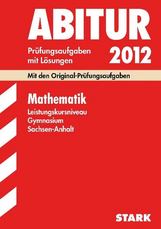 Abitur-Prüfungsaufgaben Gymnasium Sachsen-Anhalt. Aufgabensammlung mit Lösungen / Mathematik Leistungskursniveau 2012