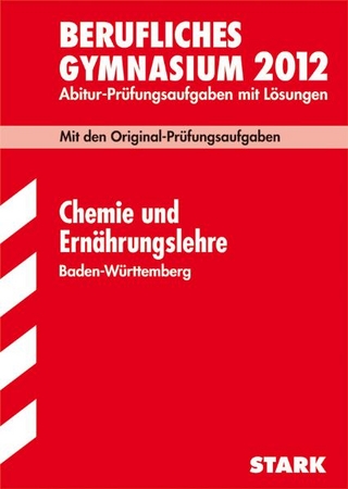 Abitur-Prüfungsaufgaben Berufliche Gymnasien Baden-Württemberg. Mit Lösungen / Chemie und Ernährungslehre 2012