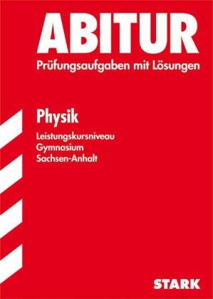 Abitur-Prüfungsaufgaben Gymnasium Sachsen-Anhalt. Aufgabensammlung mit Lösungen / Physik Leistungskursniveau
