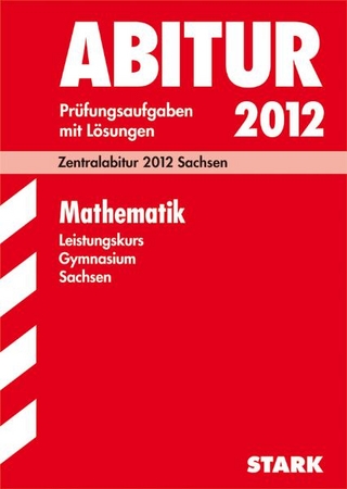 Abitur-Prüfungsaufgaben Gymnasium Sachsen. Mit Lösungen / Mathematik Leistungskurs 2012