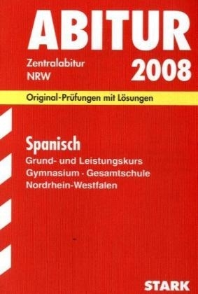 Abitur-Pr&uuml;fungsaufgaben Gymnasium /Gesamtschule Nordrhein-Westfalen. Mit L&ouml;sungen / Abiturpr&uuml;fung Spanisch Grund- und Leistungskurs 2008