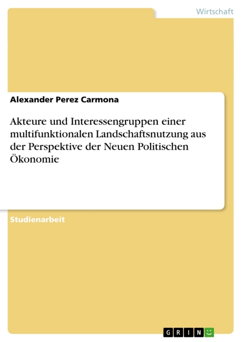 Akteure Und Interessengruppen Einer Multifunktionalen Landschaftsnutzung Aus Der Perspektive Der Neuen Politischen Okonomie - Alexander Perez Carmona
