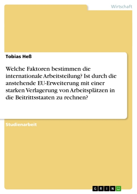 Welche Faktoren Bestimmen Die Internationale Arbeitsteilung? Ist Durch Die Anstehende Eu-Erweiterung Mit Einer Starken Verlagerung Von Arbeitsplatzen in Die Beitrittsstaaten Zu Rechnen? - Tobias He, Tobias Hess