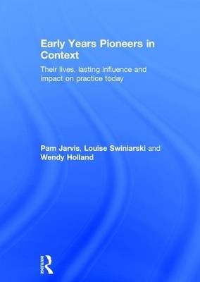 Early Years Pioneers in Context -  Wendy Holland,  Pam Jarvis,  Louise Swiniarski