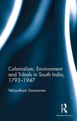 Colonialism, Environment and Tribals in South India,1792-1947 -  Velayutham Saravanan