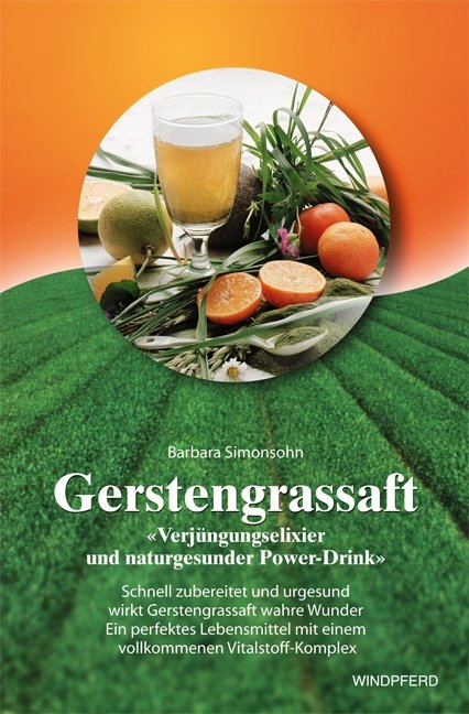 Gerstengrassaft - &raquo;Verj&uuml;ngungselixier und naturgesunder Power-Drink&laquo; - Barbara Simonsohn