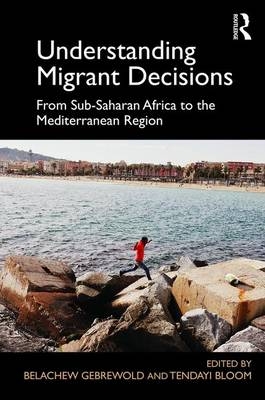 Understanding Migrant Decisions -  Tendayi Bloom,  Belachew Gebrewold