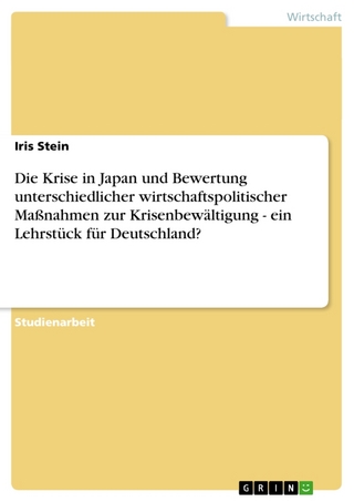 Die Krise in Japan Und Bewertung Unterschiedlicher Wirtschaftspolitischer Massnahmen Zur Krisenbewaltigung - Ein Lehrstuck Fur Deutschland?