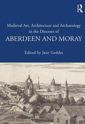 Medieval Art, Architecture and Archaeology in the Dioceses of Aberdeen and Moray - 