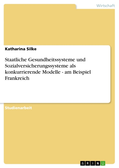 Staatliche Gesundheitssysteme Und Sozialversicherungssysteme ALS Konkurrierende Modelle - Katharina Silke