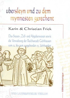 Das Steuer-, Zoll- und Abgabenwesen sowie die Verwaltung der Reichsstadt Gelnhausen vom 12. bis zum ausgehenden 15. Jahrhundert / Ubersleyn und zu dem mynnesten gerechent - Karin Frick, Christian Frick