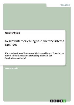 Geschwisterbeziehungen in suchtbelasteten Familien - Jennifer Stein