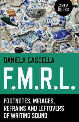 F.M.R.L. &ndash; Footnotes, Mirages, Refrains and Leftovers of Writing Sound - Daniela Cascella