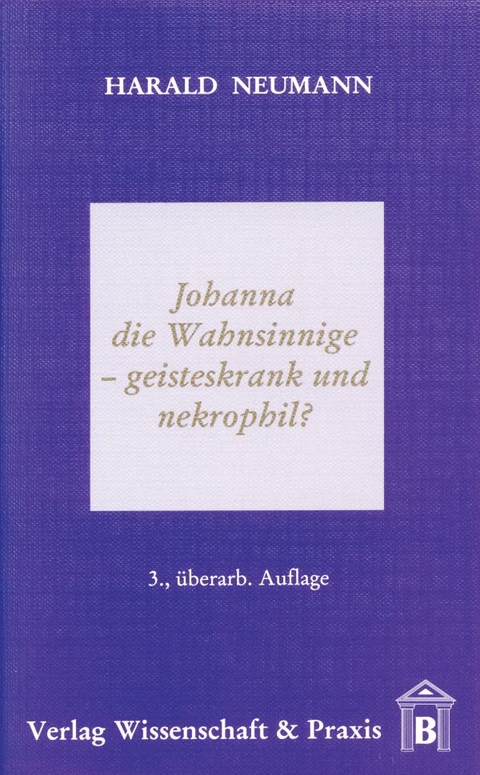 Johanna die Wahnsinnige &ndash; geisteskrank und nekrophil? - Harald Neumann