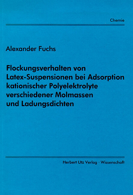Flockungsverhalten von Latex-Suspensionen bei Adsorption kationischer Polyelektrolyte verschiedener Molmassen und Ladungsdichten - Alexander Fuchs