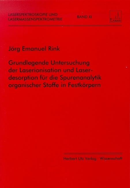 Grundlegende Untersuchung der Laserionisation und Laserdesorption f&uuml;r die Spurenanalytik organischer Stoffe in Festk&ouml;rpern - J&ouml;rg E Rink