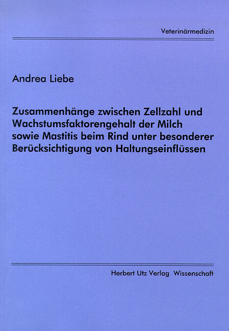 Zusammenh&auml;nge zwischen Zellzahl und Wachstumsfaktorengehalt der Milch sowie Mastitis beim Rind unter besonderer Ber&uuml;cksichtigung von Haltungseinfl&uuml;ssen - Andrea Liebe