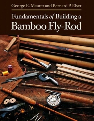 Fundamentals of Building a Bamboo Fly-Rod - George E. Maurer, Bernard P. Elser