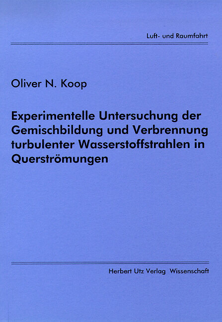 Experimentelle Untersuchung der Gemischbildung und Verbrennung turbulenter Wasserstoffstrahlen in Querströmungen - Oliver N Koop