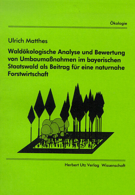 Wald&ouml;kologische Analyse und Bewertung von Umbaumassnahmen im bayerischen Staatswald als Beitrag f&uuml;r eine naturnahe Forstwirtschaft - Ulrich Matthes
