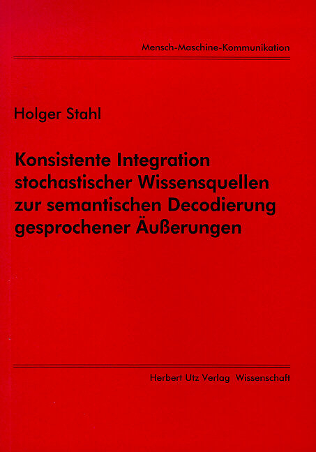 Konsistente Integration stochastischer Wissensquellen zur semantischen Decodierung gesprochener Äusserungen - Holger Stahl