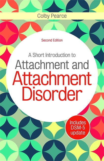 A Short Introduction to Attachment and Attachment Disorder, Second Edition - Colby Pearce