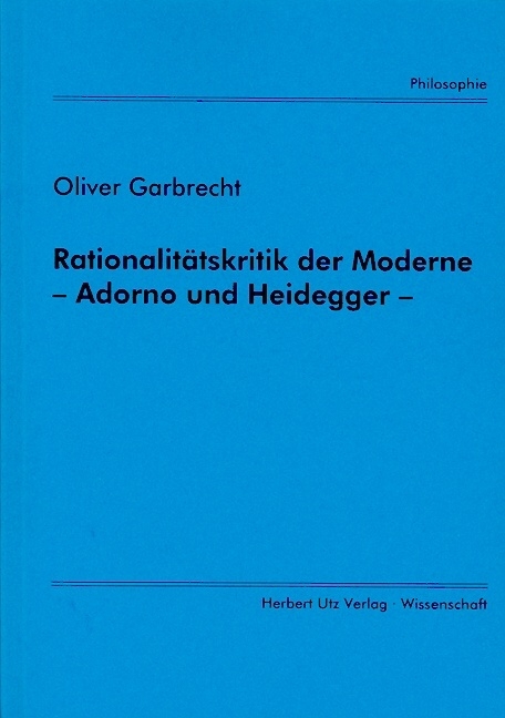 Rationalit&auml;tskritik der Moderne &ndash; Adorno und Heidegger - Oliver Garbrecht