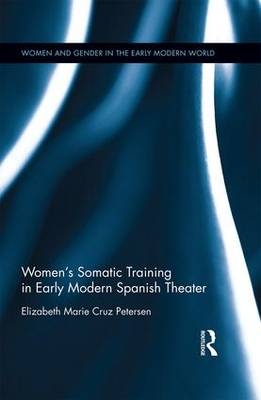 Women's Somatic Training in Early Modern Spanish Theater -  Elizabeth Marie Cruz Petersen