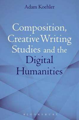 Composition, Creative Writing Studies, and the Digital Humanities -  Koehler Adam Koehler