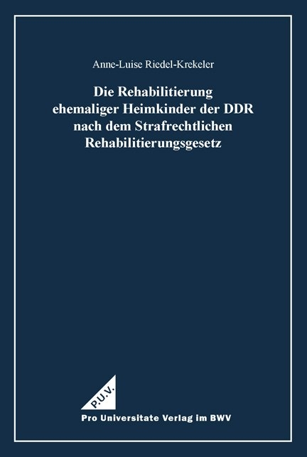 Die Rehabilitierung ehemaliger Heimkinder der DDR nach dem Strafrechtlichen Rehabilitierungsgesetz - Anne-Luise Riedel-Krekeler