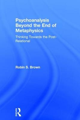 Psychoanalysis Beyond the End of Metaphysics -  Robin Brown
