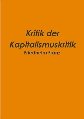 Kritik Der Kapitalismuskritik - Friedhelm Franz