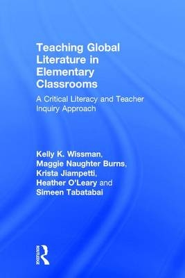 Teaching Global Literature in Elementary Classrooms -  Maggie Naughter Burns,  Krista Jiampetti,  Heather O'Leary,  Simeen Tabatabai,  Kelly K. Wissman