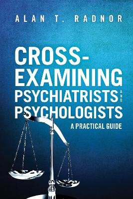 Cross-Examining Psychiatrists and Psychologists - Alan T. Radnor